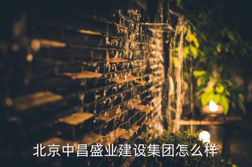 北京中昌盛業(yè)建設(shè)集團怎么樣