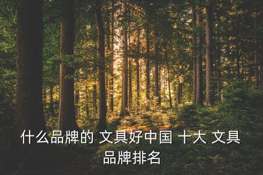 辦公文具十大品牌排行榜,中國十大品牌文具排行榜出爐!