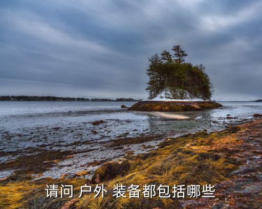 請(qǐng)問(wèn) 戶外 裝備都包括哪些