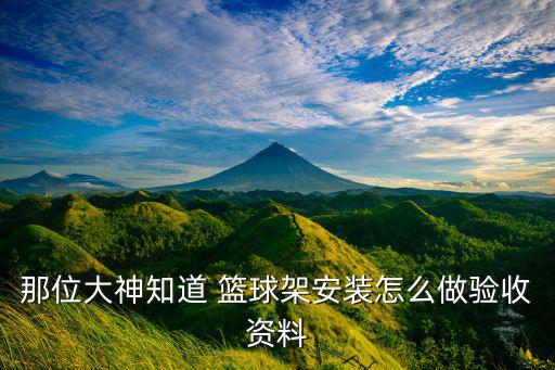 那位大神知道 籃球架安裝怎么做驗(yàn)收資料