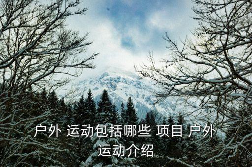 戶外運(yùn)動(dòng)項(xiàng)目,戶外運(yùn)動(dòng)有何好處?