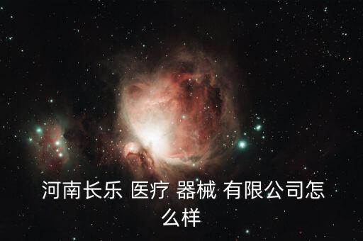 河南體健醫(yī)療器械有限公司,河南長樂醫(yī)療器械有限公司更多信息