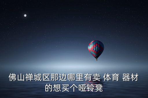 佛山禪城區(qū)那邊哪里有賣 體育 器材的想買個啞鈴凳