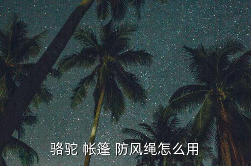 駱駝 帳篷 防風(fēng)繩怎么用