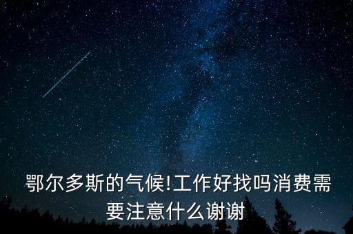  鄂爾多斯的氣候!工作好找嗎消費(fèi)需要注意什么謝謝