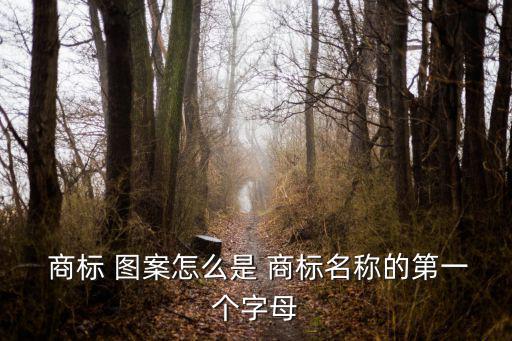  商標(biāo) 圖案怎么是 商標(biāo)名稱的第一個(gè)字母