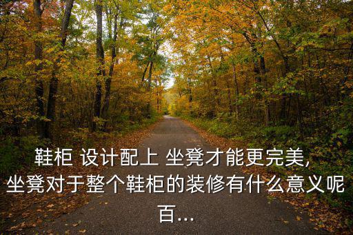 鞋柜 設(shè)計配上 坐凳才能更完美, 坐凳對于整個鞋柜的裝修有什么意義呢百...