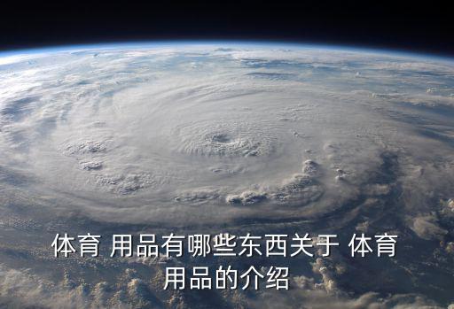  體育 用品有哪些東西關(guān)于 體育 用品的介紹