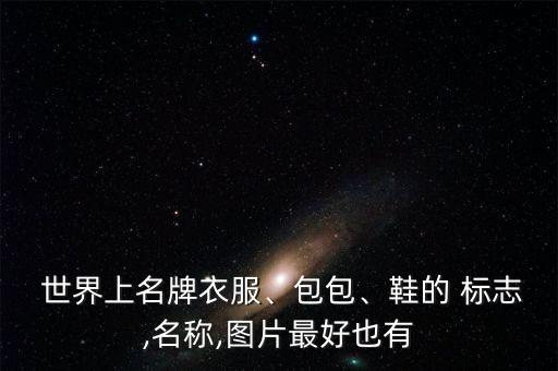  世界上名牌衣服、包包、鞋的 標(biāo)志,名稱(chēng),圖片最好也有