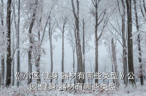 《 小區(qū) 健身 器材有哪些類型》公園 健身 器材有哪些類型