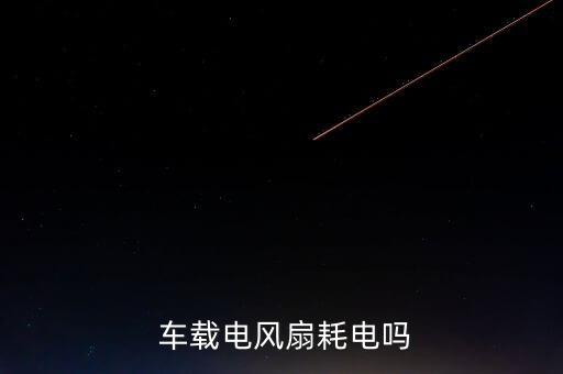  車(chē)載電風(fēng)扇耗電嗎