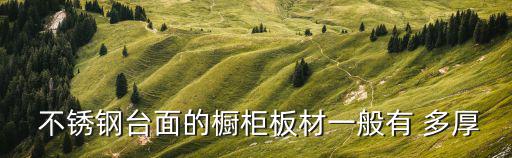  不銹鋼臺面的櫥柜板材一般有 多厚