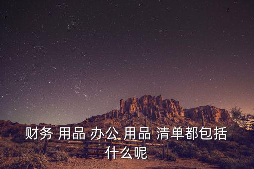 財務 用品 辦公 用品 清單都包括什么呢