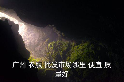 廣州 衣服 批發(fā)市場(chǎng)哪里 便宜 質(zhì)量好