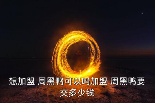 周黑鴨加盟官方網,吃而無味周黑鴨加盟費在3.5萬元左右