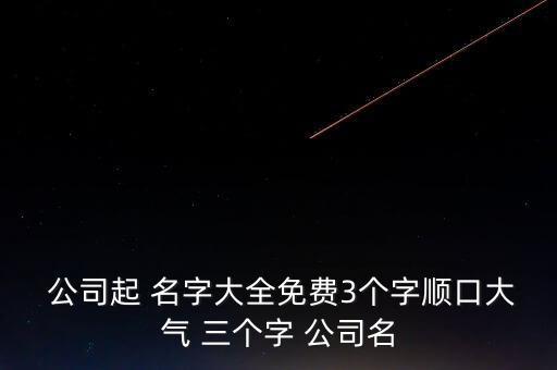  公司起 名字大全免費3個字順口大氣 三個字 公司名