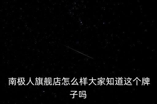  南極人旗艦店怎么樣大家知道這個(gè)牌子嗎