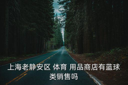 上海老靜安區(qū) 體育 用品商店有藍(lán)球類銷售嗎