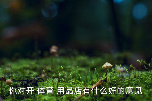 如何宣傳體育用品商店,開體育用品店要考慮主要消費(fèi)群