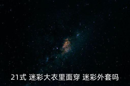 21式 迷彩大衣里面穿 迷彩外套嗎