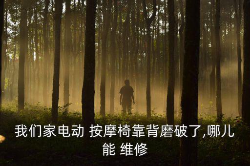 我們家電動 按摩椅靠背磨破了,哪兒能 維修
