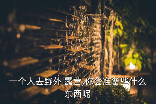 戶外露營物品清單,戶外露營需要什么?