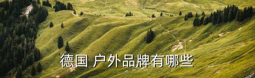 戶外運動品牌有哪些牌子衣服,精選精選戶外用品