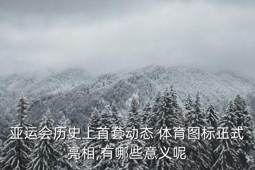 亞運會歷史上首套動態(tài) 體育圖標正式亮相,有哪些意義呢
