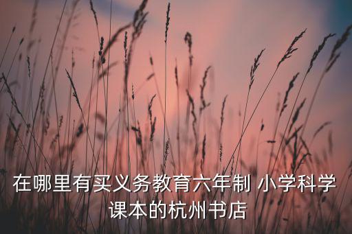 在哪里有買義務(wù)教育六年制 小學(xué)科學(xué) 課本的杭州書店