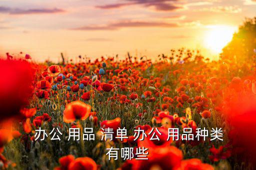 教學辦公用品清單大全表,第2集:辦公用品行業(yè)涉及領(lǐng)域廣泛
