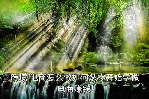  跨境 電商怎么做如何從零開(kāi)始學(xué)做 電商賺錢(qián)!