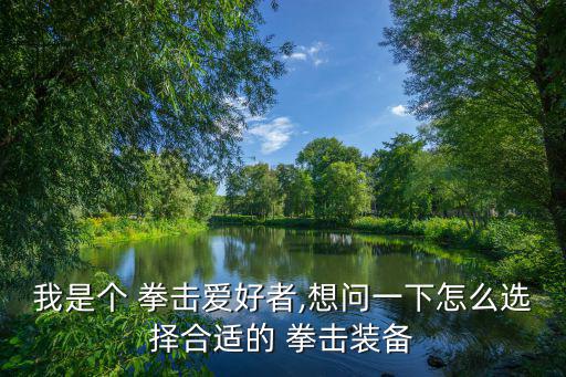 我是個(gè) 拳擊愛好者,想問一下怎么選擇合適的 拳擊裝備