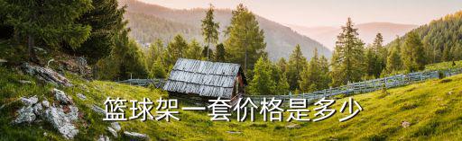 一副籃球架多少錢,籃球架知多少?問與答（13）