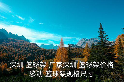 深圳 籃球架 廠家深圳 籃球架價格移動 籃球架規(guī)格尺寸
