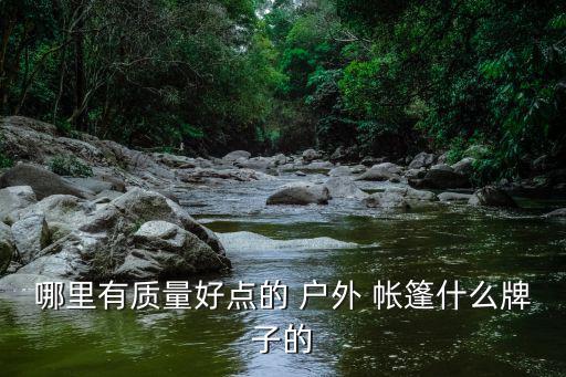 哪里有質(zhì)量好點(diǎn)的 戶外 帳篷什么牌子的