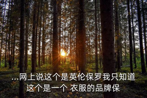 ...網(wǎng)上說(shuō)這個(gè)是英倫保羅我只知道這個(gè)是一個(gè) 衣服的品牌保