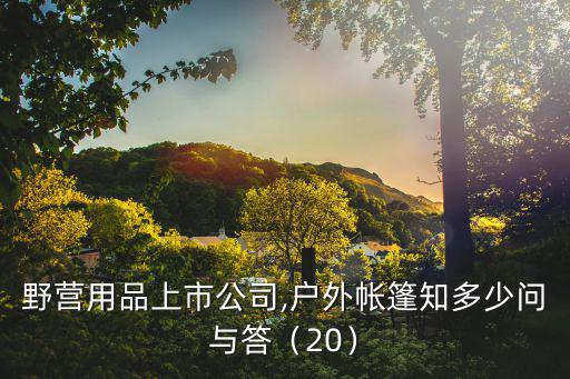 戶外野營用品上市公司,戶外帳篷知多少?問與答（20）