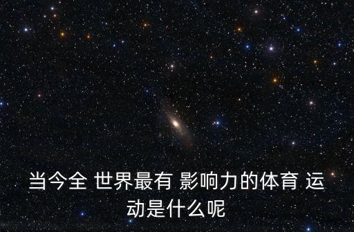 當(dāng)今全 世界最有 影響力的體育 運(yùn)動(dòng)是什么呢