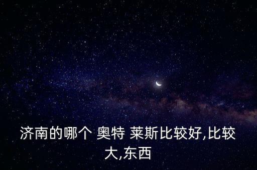 濟南的哪個 奧特 萊斯比較好,比較大,東西