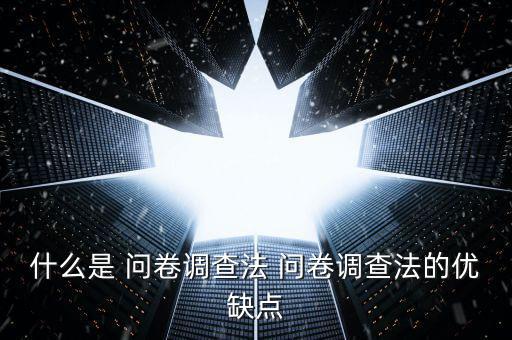 調(diào)查問卷,問卷調(diào)查法優(yōu)缺點(diǎn):
