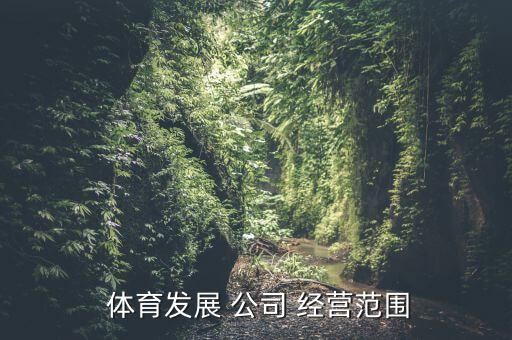  體育發(fā)展 公司 經(jīng)營范圍