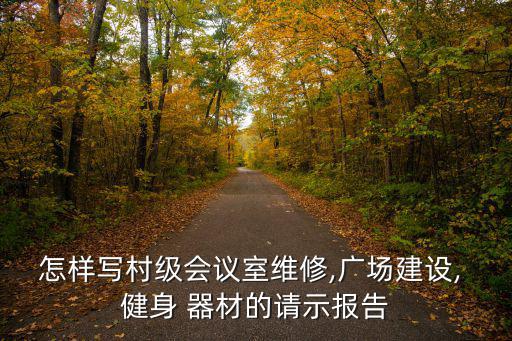 怎樣寫(xiě)村級(jí)會(huì)議室維修,廣場(chǎng)建設(shè), 健身 器材的請(qǐng)示報(bào)告
