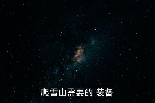 登山裝備清單,登山前準(zhǔn)備:登山杖輕巧結(jié)實(shí)登雪山路長帶手電筒