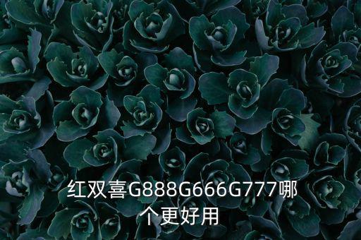  紅雙喜G888G666G777哪個(gè)更好用