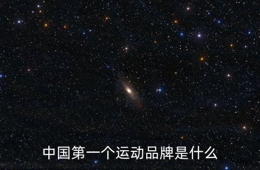 中國第一個(gè)運(yùn)動(dòng)品牌是什么