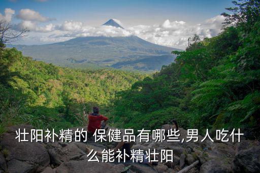 男性保健品藥,男人可以吃什么補(bǔ)精壯陽?