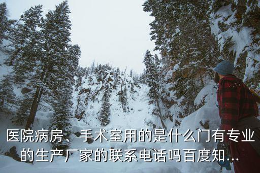 醫(yī)院病房、手術(shù)室用的是什么門有專業(yè)的生產(chǎn)廠家的聯(lián)系電話嗎百度知...