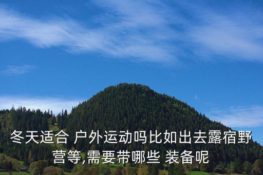冬天適合 戶外運動嗎比如出去露宿野營等,需要帶哪些 裝備呢