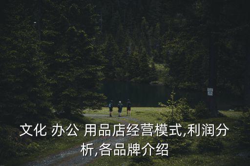 文化 辦公 用品店經(jīng)營模式,利潤分析,各品牌介紹
