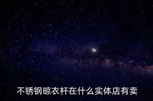  不銹鋼晾衣桿在什么實(shí)體店有賣